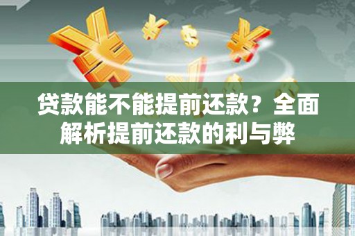 乐陵贷款能不能提前还款？全面解析提前还款的利与弊