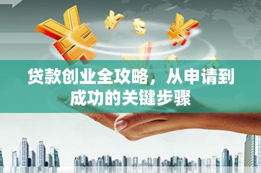 乐陵贷款创业全攻略，从申请到成功的关键步骤