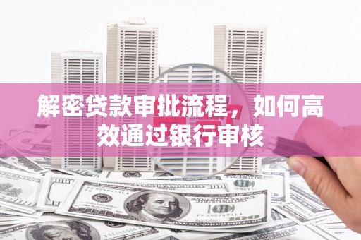 乐陵解密贷款审批流程，如何高效通过银行审核