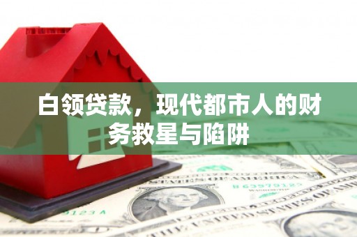 乐陵白领贷款，现代都市人的财务救星与陷阱