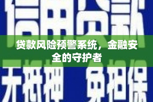 乐陵贷款风险预警系统，金融安全的守护者