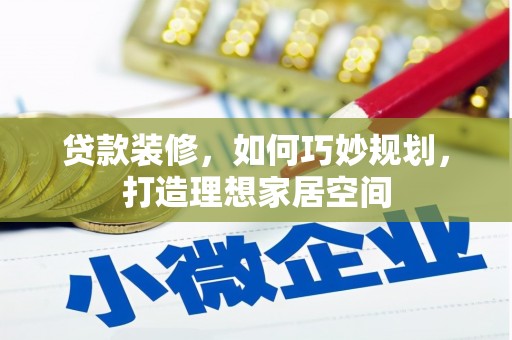 乐陵贷款装修，如何巧妙规划，打造理想家居空间