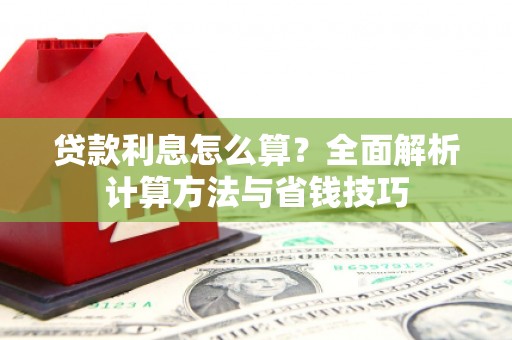 乐陵贷款利息怎么算？全面解析计算方法与省钱技巧
