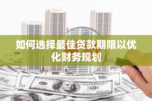乐陵如何选择最佳贷款期限以优化财务规划