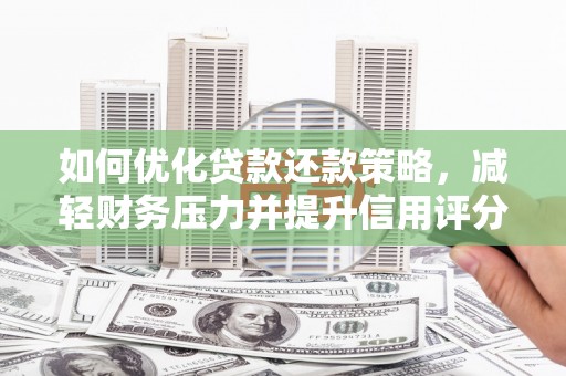 乐陵如何优化贷款还款策略，减轻财务压力并提升信用评分
