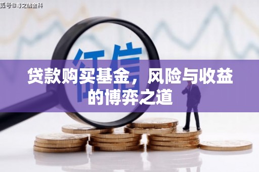 乐陵贷款购买基金，风险与收益的博弈之道