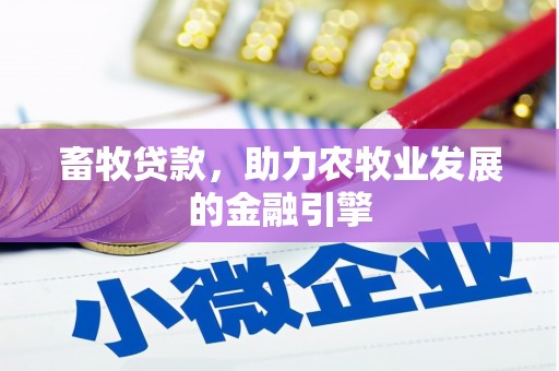 乐陵畜牧贷款，助力农牧业发展的金融引擎