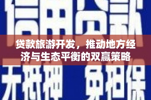 乐陵贷款旅游开发，推动地方经济与生态平衡的双赢策略