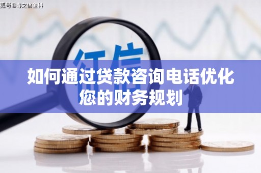 乐陵如何通过贷款咨询电话优化您的财务规划