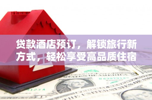 乐陵贷款酒店预订，解锁旅行新方式，轻松享受高品质住宿