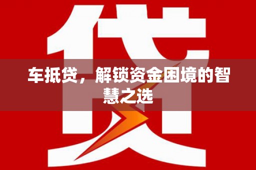 乐陵车抵贷，解锁资金困境的智慧之选