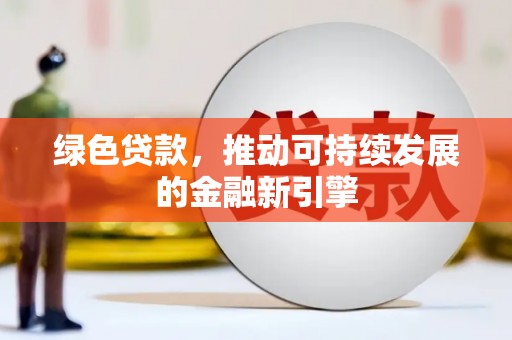 乐陵绿色贷款，推动可持续发展的金融新引擎