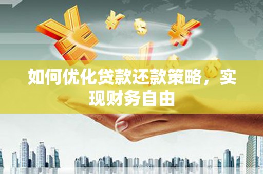 乐陵如何优化贷款还款策略，实现财务自由