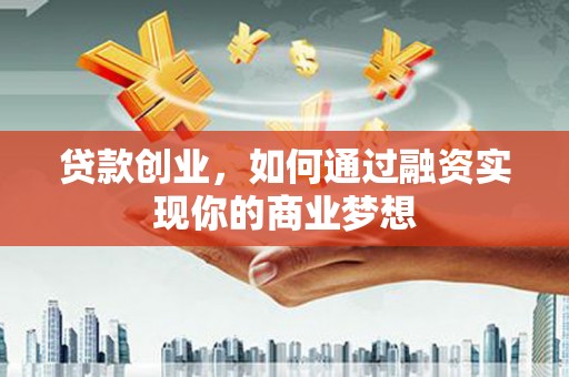 乐陵贷款创业，如何通过融资实现你的商业梦想