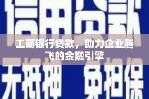 乐陵工商银行贷款，助力企业腾飞的金融引擎
