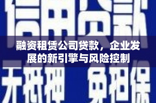 乐陵融资租赁公司贷款，企业发展的新引擎与风险控制