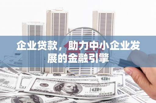 乐陵企业贷款，助力中小企业发展的金融引擎