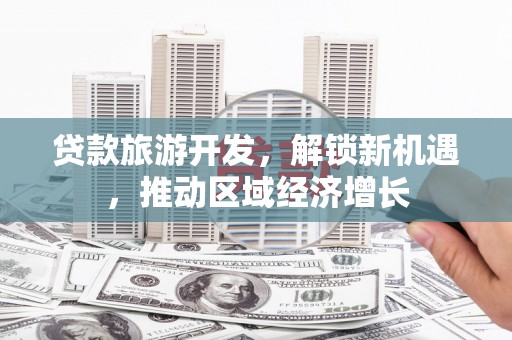 乐陵贷款旅游开发，解锁新机遇，推动区域经济增长