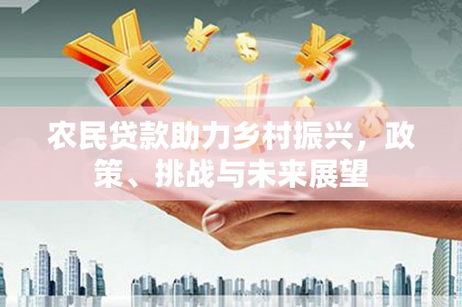 乐陵农民贷款助力乡村振兴，政策、挑战与未来展望