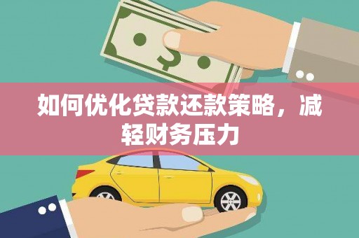 乐陵如何优化贷款还款策略，减轻财务压力