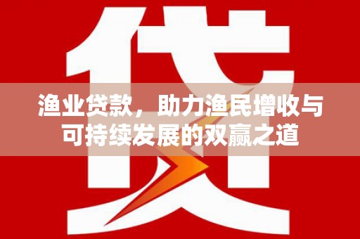 乐陵渔业贷款，助力渔民增收与可持续发展的双赢之道
