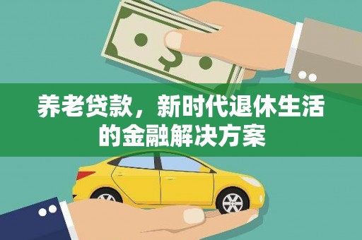 乐陵养老贷款，新时代退休生活的金融解决方案