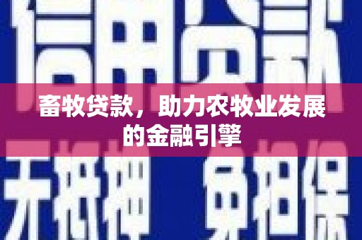 乐陵畜牧贷款，助力农牧业发展的金融引擎