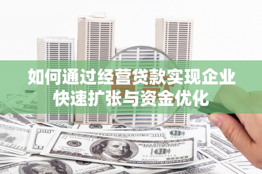 乐陵如何通过经营贷款实现企业快速扩张与资金优化