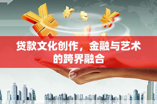 乐陵贷款文化创作，金融与艺术的跨界融合