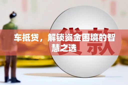 乐陵车抵贷，解锁资金困境的智慧之选