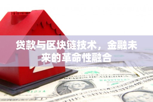 乐陵贷款与区块链技术，金融未来的革命性融合