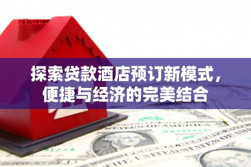 乐陵探索贷款酒店预订新模式，便捷与经济的完美结合