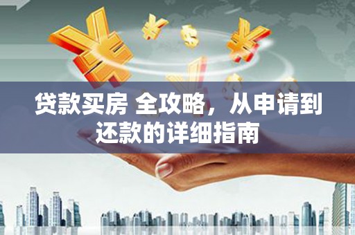 乐陵贷款买房 全攻略，从申请到还款的详细指南
