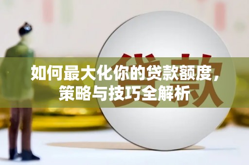 乐陵如何最大化你的贷款额度，策略与技巧全解析
