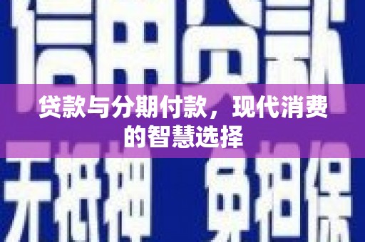 乐陵贷款与分期付款，现代消费的智慧选择