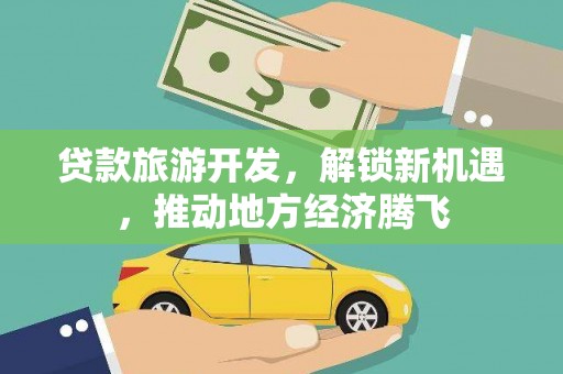 乐陵贷款旅游开发，解锁新机遇，推动地方经济腾飞