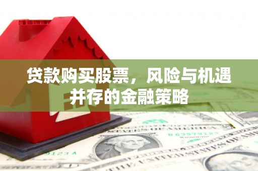 乐陵贷款购买股票，风险与机遇并存的金融策略