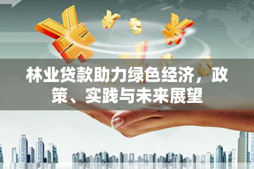 乐陵林业贷款助力绿色经济，政策、实践与未来展望