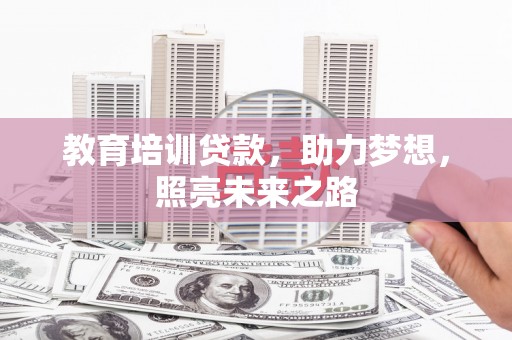 乐陵教育培训贷款，助力梦想，照亮未来之路